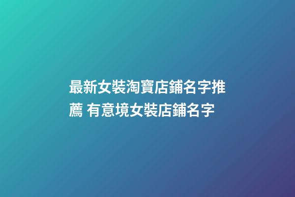 最新女裝淘寶店鋪名字推薦 有意境女裝店鋪名字-第1張-店鋪起名-玄機派